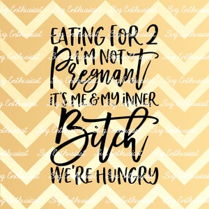 Eating for 2 i'm not pregnant it's me and my inner bitch we're hungry SVG, Funny, Sarcasm, Cricut, Cuttable files, Iron on file