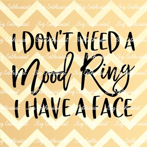 I don't need a mood ring I have a face SVG, Funny sayings SVG, Sarcasm, Iron on file