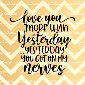 Love you more than yesterday yesterday you got on my nerves SVG, Valentine&#39;s day SVG, Funny valentine, Cricut, Cuttable  file, Iron on file