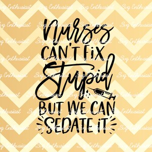 Nurses can't fix stupid but we can sedate it SVG, Nurse SVG, Funny Nurse shirt SVG, Iron on file, Cuttable file