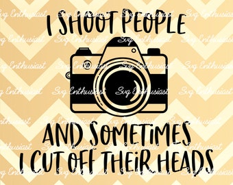 I shoot people and sometimes I cut off their heads SVG, Photographer SVG, Funny sayings SVG, Sarcasm, Cricut, Cuttable files, Iron on file