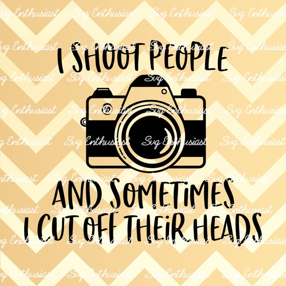 I Shoot People And Sometimes Cut Off Their Heads I Shoot People And Sometimes Cut Off Their Heads