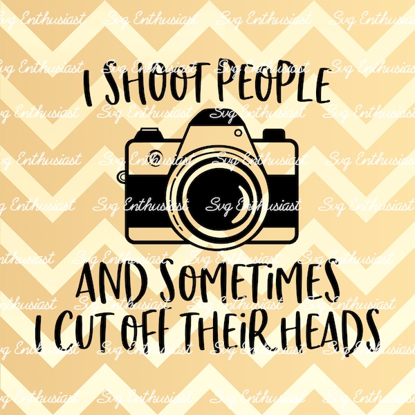 I shoot people and sometimes I cut off their heads SVG, Photographer SVG, Funny sayings SVG, Sarcasm, Cricut, Cuttable files, Iron on file