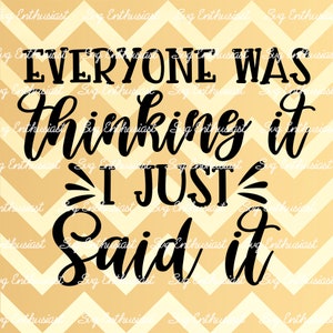 Everyone was thinking it i just said it SVG, Funny quote Svg, Sarcastic SVG, Mom SVG, Cuttable file, Iron on file, Clipart