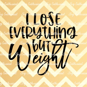 I lose everything but weight SVG, Weight loss SVG, Funny Svg, Fun sayings, Sarcastic, Cuttable file, Iron on file, Clipart