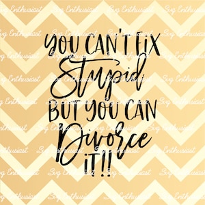 You can't fix stupid but you can divorce it SVG, Sarcasm, Funny SVG, Cricut, Cuttable files, Iron on file
