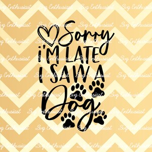 Sorry i'm late I saw a dog SVG, Dog mom SVG, Dog lover svg, Fun sayings SVG, Iron on file, Cuttable file, Svg Cut Files, Clip Art