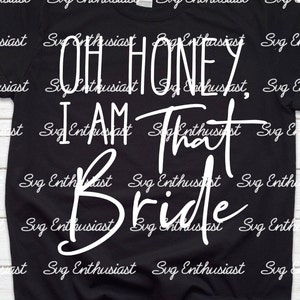 Oh honey I am that Bride SVG, Wedding SVG, Sarcastic Svg, Iron on file, Cuttable file, Instant download, Bachelorette party Print