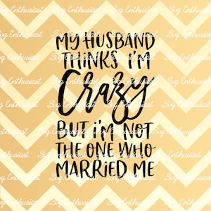 My husband thinks i'm crazy but i'm not the one who married me SVG, Funny SVG, Sarcastic svg, Cricut, Cuttable files, Iron on file