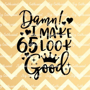 Damn i make 65 look good SVG, 65th SVG, Sixty-Fifth SVG, 65th Birthday Svg, 65 & Fabulous Svg, Iron on file, Clip Art, Vector, Sayings