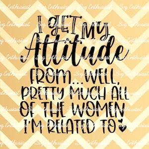 I get my attitude from well pretty much all the women i'm related to SVG, Sassy, Iron on file, Cuttable file, Dxf, Vinyl, Cut Files Cricut