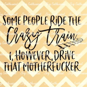 Some people ride the crazy train I drive that motherfucker SVG, Lustige Sprüche SVG, Sarkasmus, Cricut, Cuttable Dateien, Bügeldatei