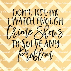 Don't test me I watch enough crime shows to solve any problem SVG, True crime junkie, Crime show addict SVG, Iron on file, Instant download