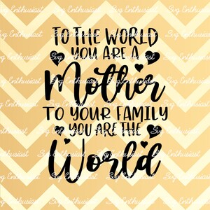 To the world you are a mother to your family you are the world SVG, Mother's day SVG, Iron on file, Clip Art, Vector, Mom Svg