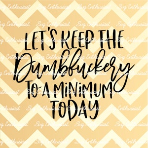 Let's keep the dumbfuckery to a minimum today SVG, Funny Svg, Fun sayings, Sarcastic, Cuttable file, Iron on file, Clipart