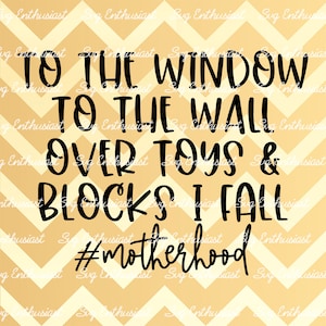 To the window to the wall over toys and blocks I fall SVG, Motherhood, Mom life SVG, Mother's day SvG,  Cricut Explore, Cut file, Iron on