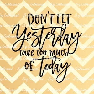 Don't let yesterday take too much of today SVG, Inspirational Svg, Motivational SVG, Iron on file, Cuttable file, Instant download