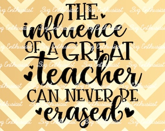 The influence of a great teacher can never be erased SVG, Teacher sayings, Teacher appreciation SVG, Iron on file, Instant download