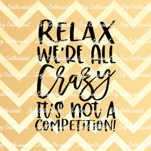 Relax we're all crazy it's not a competition SVG, Funny Svg, Fun sayings, Sarcastic, Cuttable file, Iron on file, Clipart