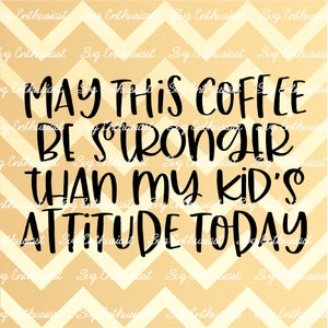 May this coffee be stronger than my kid's attitude today SVG, Sarcastic SVG, Funny SvG, Mom SVG, Cut files, Iron on file, Mother's day svg,