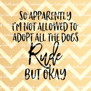 So apparently I'm not allowed to adopt all the dogs rude but okay SVG, Funny sayings SVG, Sarcasm, Cricut, Cut files, Iron on file