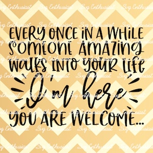 Every once in a while someone amazing walks into your life I'm here you're welcome SVG, Funny SVG, Sarcastic SVG, Iron on file