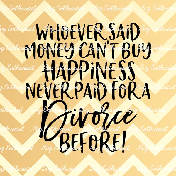 Whoever said money can't buy happiness never paid for a divorce before SVG, Sarcasm, Funny SVG, Cricut, Cuttable files, Iron on file