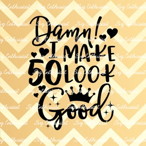 Damn i make 50 look good SVG, 50th SVG, Fiftieth SVG, 50th Birthday Svg, 50 & Fabulous Svg, Iron on file, Clip Art, Vector, Svg Sayings