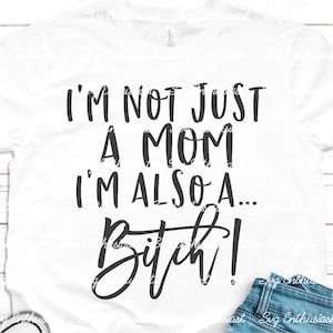 I'm not just a mom I'm also a bitch SVG, Funny mom svg, Mother's day svg, Iron on file