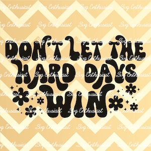 Don't let the hard days win SVG, Motivational SVG, inspirational SVG, Cut file, Iron on file, Groovy svg,