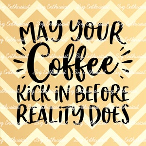 May your coffee kick in before reality does SVG, Funny coffee saying SVG, Sarcastic, Iron on file, Cuttable file, Cut Files, Clip Art