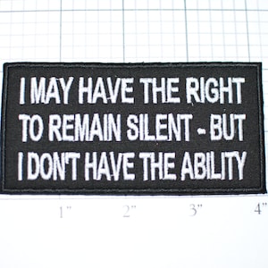 May include: Black embroidered patch with white text that reads "I may have the right to remain silent - but I don't have the ability".