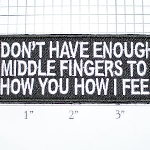 May include: Black and white embroidered patch with the text "I don't have enough middle fingers to show you how I feel".