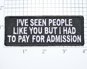 I've Seen People Like You But I Had To Pay for Admission Iron-On Embroidered Clothing Patch Shirt Jean Jacket Vest Backpack Funny Badge t02c