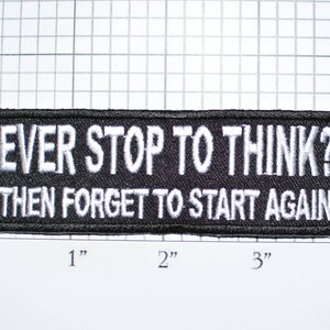 May include: Black and white embroidered patch with the text "EVER STOP TO THINK? THEN FORGET TO START AGAIN".