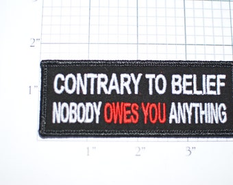 Contrary to Belief Nobody Owes You Anything, Funny Entitlement Iron-on Embroidered Clothing Patch Biker Motorcycle Jacket Vest Hat Shirt oz1