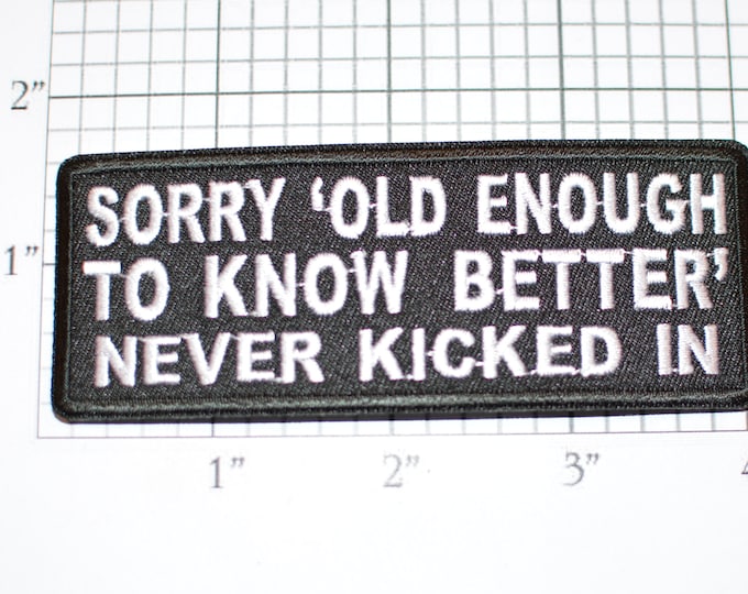 Sorry Old Enough to Know Better Never Kicked In Iron-On (or Sew-On) Embroidered Funny Clothing Patch for Biker Jacket Vest Immature Childish