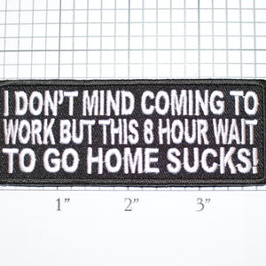 I Don't Mind Coming to Work But This 8 Hour Wait to Go Home Sucks Iron-On (or Sew-On) Embroidered Funny Clothing Patch for Biker Jacket Vest
