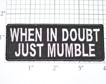 When in Doubt Just Mumble Iron-On (or Sew-On) Embroidered Funny Clothing Patch for Biker Jacket Vest Humorous Novelty Badge Grumble Mutter