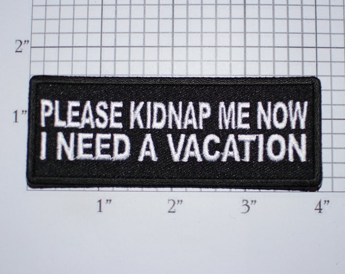 Please Kidnap Me Now I Need a Vacation Iron-On Embroidered Clothing Patch Shirt Jacket Vest Hat Backpack Jeans Funny Novelty Badge Holiday