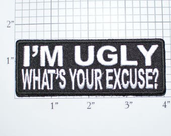 I'm Ugly What's Your Excuse? Iron-On Embroidered Clothes Patch for Motorcycle Biker Jacket Vest Jean Shirt Backpack Funny Novelty Badge t02d