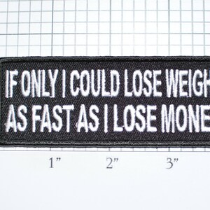 May include: Black and white embroidered patch with the text "If only I could lose weight as fast as I lose money".
