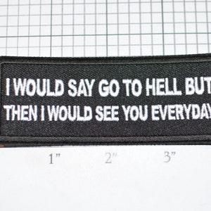 May include: Black embroidered patch with white text that reads "I would say go to hell but then I would see you everyday".