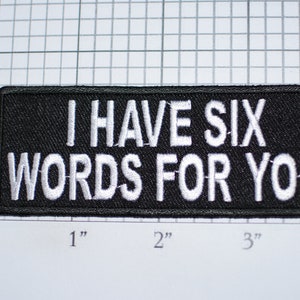 May include: Black embroidered patch with white text that reads "I HAVE SIX WORDS FOR YOU".