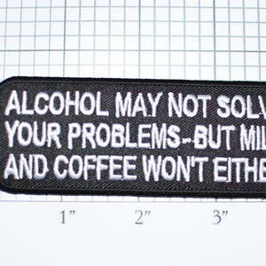 Alcohol May Not Solve Your Problems, But Milk and Coffee Won&#39;t Either, Funny Iron-on Clothing Patch Biker Motorcycle Drinking Booze Caffeine