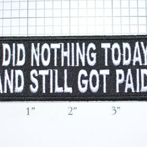May include: Black embroidered patch with white text that reads "I did nothing today and still got paid".