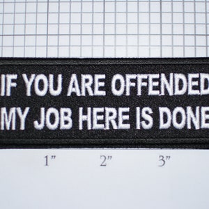 May include: Black and white embroidered patch with the text "If you are offended my job here is done".