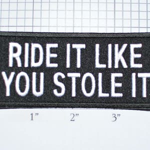 May include: Black embroidered patch with white text that reads "RIDE IT LIKE YOU STOLE IT".