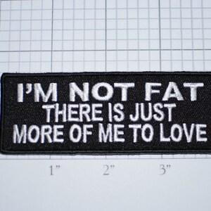 May include: Black embroidered patch with white text that reads "I'm not fat there is just more of me to love".