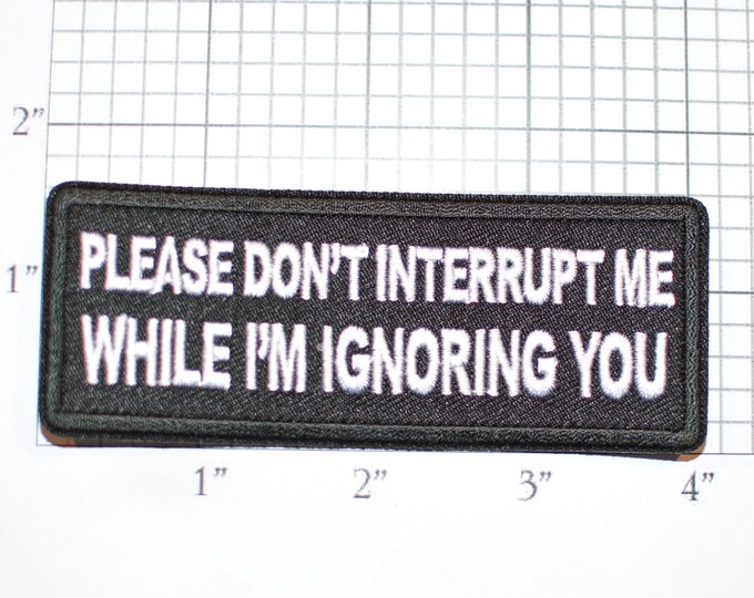 Please Don't Interrupt Me While I'm Ignoring You Iron-On Embroidered Clothing Patch for Biker Jacket Vest MC Shirt Hat Bag Funny Sarcastic